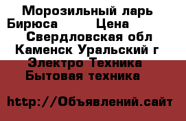 Морозильный ларь “Бирюса“-355 › Цена ­ 15 000 - Свердловская обл., Каменск-Уральский г. Электро-Техника » Бытовая техника   